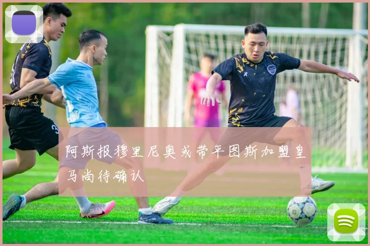 阿斯报穆里尼奥或带平图斯加盟皇马尚待确认