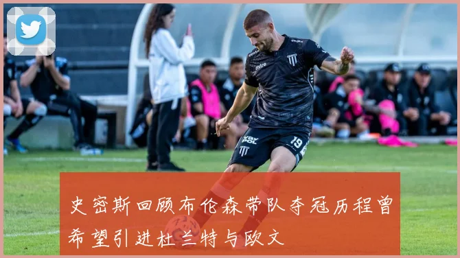史密斯回顾布伦森带队夺冠历程曾希望引进杜兰特与欧文