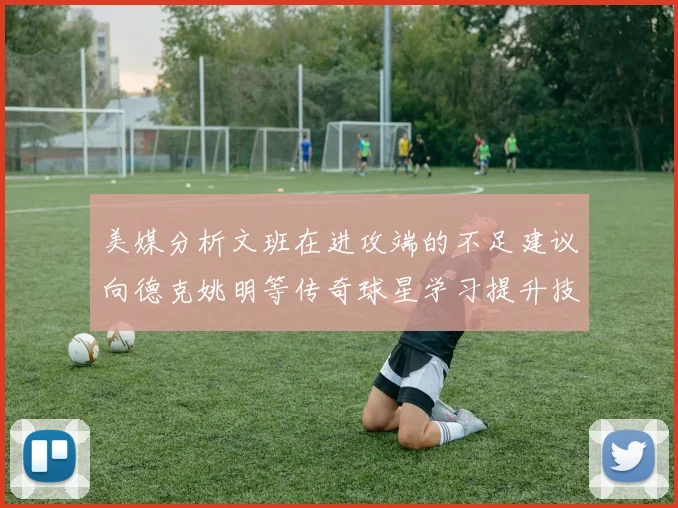 美媒分析文班在进攻端的不足建议向德克姚明等传奇球星学习提升技能