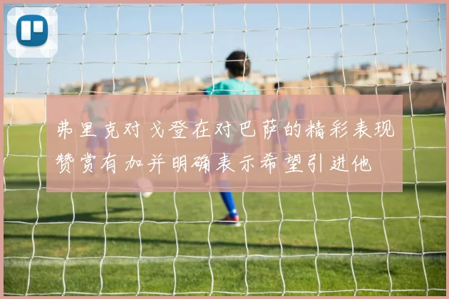 弗里克对戈登在对巴萨的精彩表现赞赏有加并明确表示希望引进他